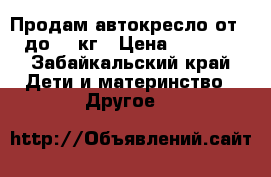 Продам автокресло от 0 до 13 кг › Цена ­ 1 300 - Забайкальский край Дети и материнство » Другое   